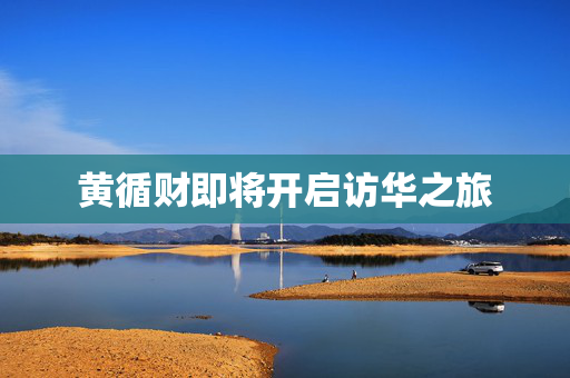黄循财即将开启访华之旅