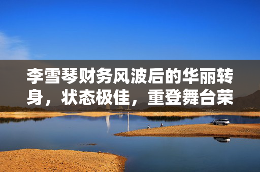 李雪琴财务风波后的华丽转身，状态极佳，重登舞台荣耀归来