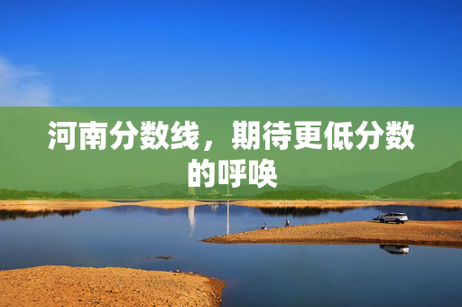 河南分数线，期待更低分数的呼唤