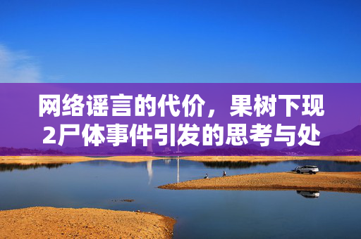 网络谣言的代价，果树下现2尸体事件引发的思考与处罚