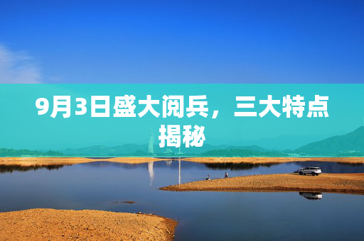 9月3日盛大阅兵，三大特点揭秘