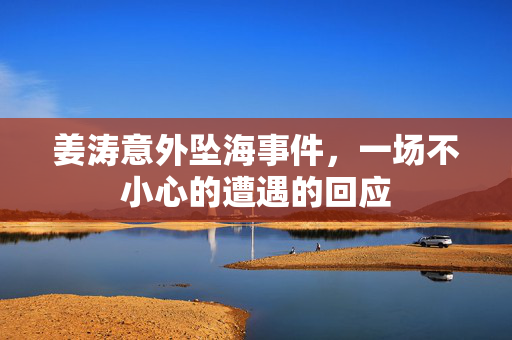 姜涛意外坠海事件，一场不小心的遭遇的回应
