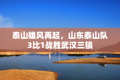 泰山雄风再起，山东泰山队3比1战胜武汉三镇