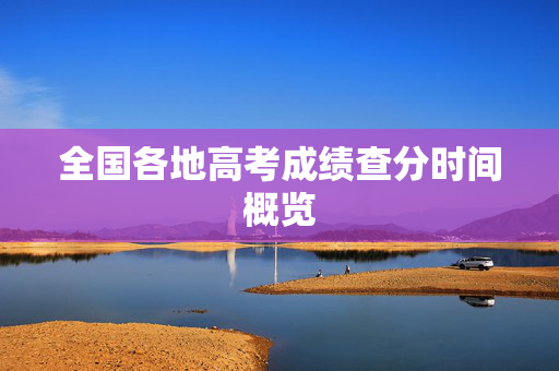 全国各地高考成绩查分时间概览