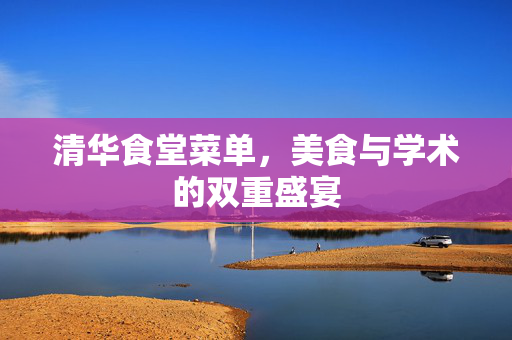 清华食堂菜单，美食与学术的双重盛宴