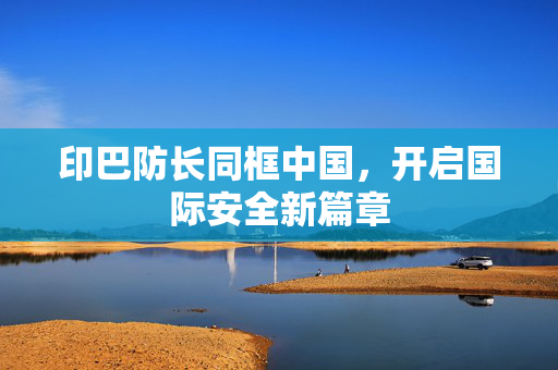 印巴防长同框中国，开启国际安全新篇章