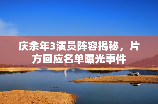 庆余年3演员阵容揭秘，片方回应名单曝光事件