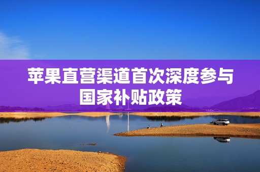 苹果直营渠道首次深度参与国家补贴政策