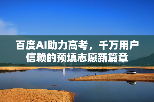 百度AI助力高考，千万用户信赖的预填志愿新篇章