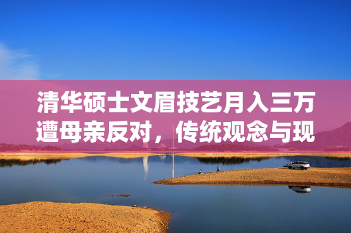 清华硕士文眉技艺月入三万遭母亲反对，传统观念与现代职业的碰撞