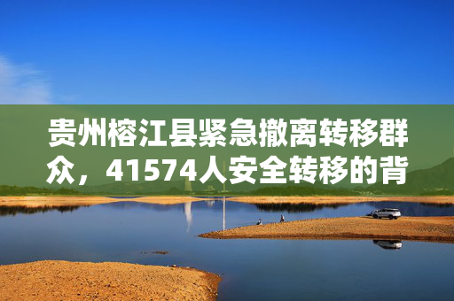 贵州榕江县紧急撤离转移群众，41574人安全转移的背后故事