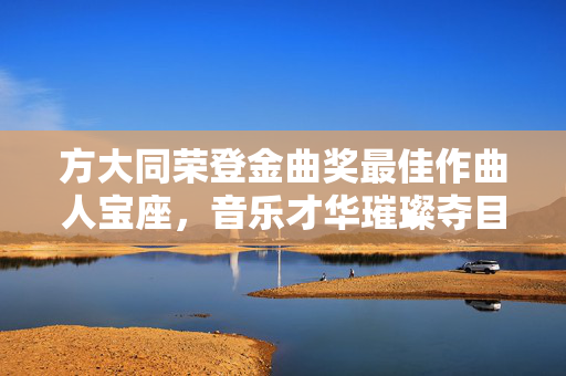方大同荣登金曲奖最佳作曲人宝座，音乐才华璀璨夺目