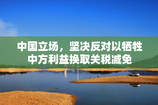 中国立场，坚决反对以牺牲中方利益换取关税减免
