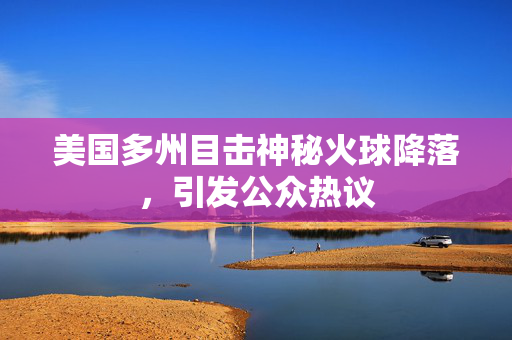 美国多州目击神秘火球降落，引发公众热议