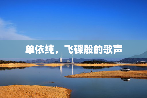 单依纯，飞碟般的歌声