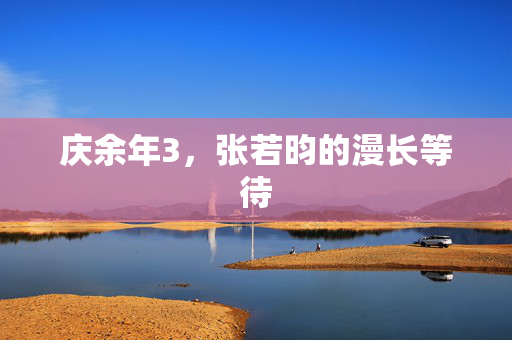 庆余年3，张若昀的漫长等待