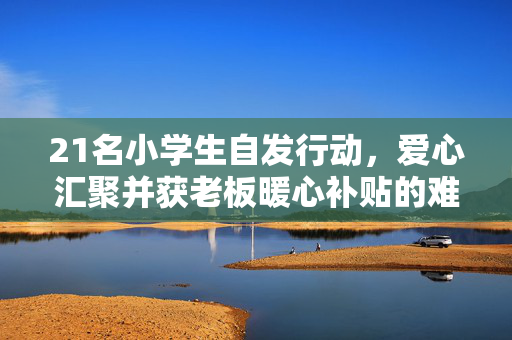 21名小学生自发行动，爱心汇聚并获老板暖心补贴的难忘聚餐经历