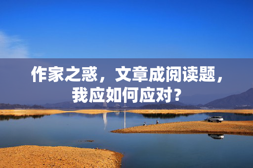 作家之惑，文章成阅读题，我应如何应对？