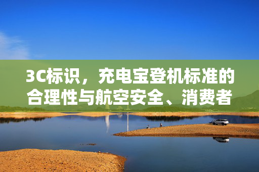3C标识，充电宝登机标准的合理性与航空安全、消费者权益的双重考量