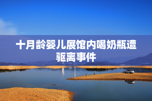 十月龄婴儿展馆内喝奶瓶遭驱离事件
