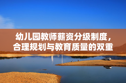 幼儿园教师薪资分级制度，合理规划与教育质量的双重保障