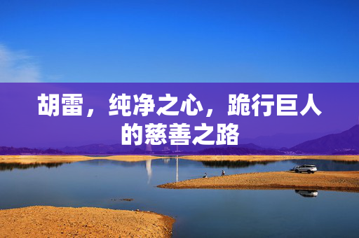 胡雷，纯净之心，跪行巨人的慈善之路