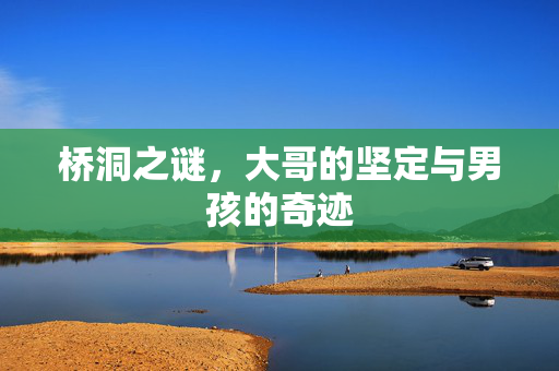 桥洞之谜，大哥的坚定与男孩的奇迹
