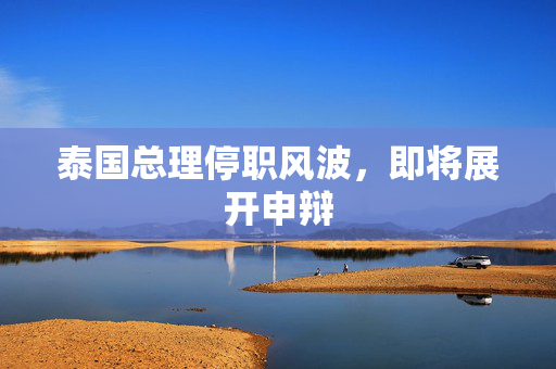 泰国总理停职风波，即将展开申辩