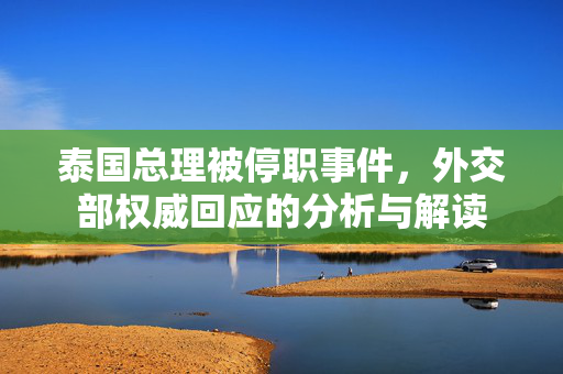 泰国总理被停职事件，外交部权威回应的分析与解读