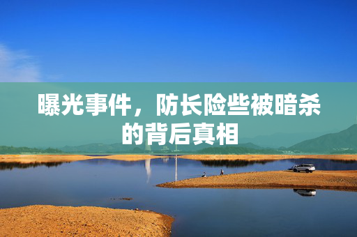 曝光事件，防长险些被暗杀的背后真相