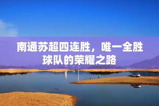 南通苏超四连胜，唯一全胜球队的荣耀之路