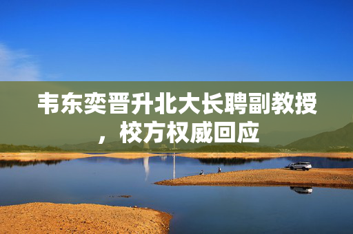 韦东奕晋升北大长聘副教授，校方权威回应