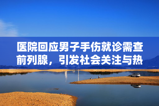医院回应男子手伤就诊需查前列腺，引发社会关注与热议