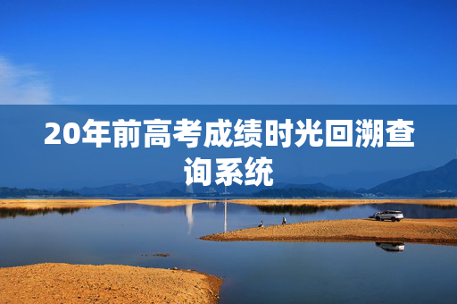 20年前高考成绩时光回溯查询系统