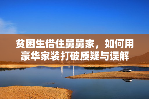 贫困生借住舅舅家，如何用豪华家装打破质疑与误解