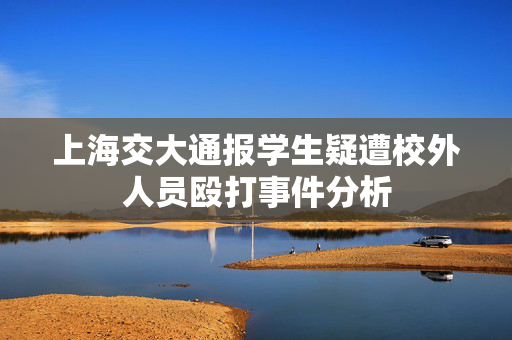 上海交大通报学生疑遭校外人员殴打事件分析