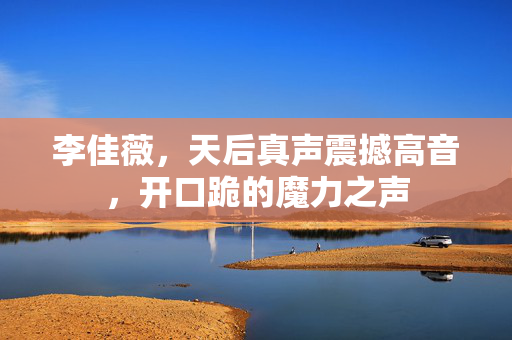 李佳薇，天后真声震撼高音，开口跪的魔力之声