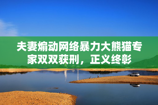 夫妻煽动网络暴力大熊猫专家双双获刑，正义终彰