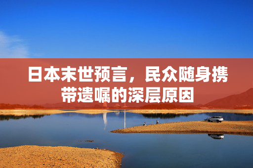 日本末世预言，民众随身携带遗嘱的深层原因