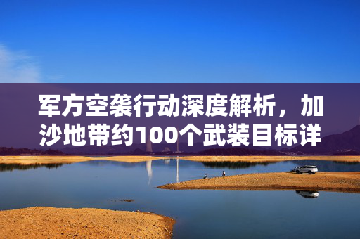 军方空袭行动深度解析，加沙地带约100个武装目标详解