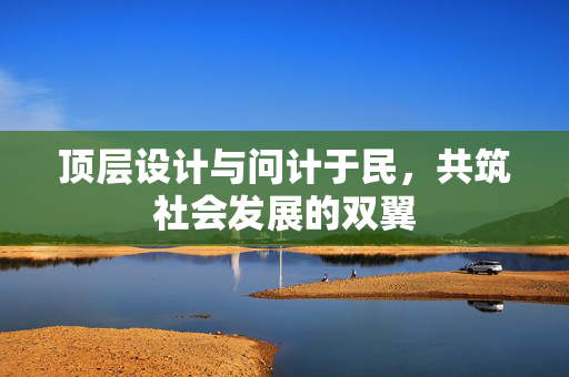 顶层设计与问计于民，共筑社会发展的双翼