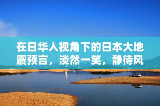 在日华人视角下的日本大地震预言，淡然一笑，静待风波