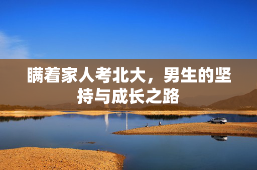 瞒着家人考北大，男生的坚持与成长之路