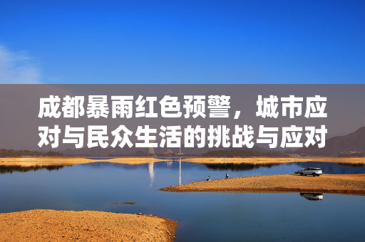 成都暴雨红色预警，城市应对与民众生活的挑战与应对