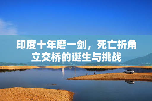 印度十年磨一剑，死亡折角立交桥的诞生与挑战