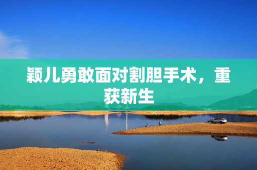 颖儿勇敢面对割胆手术，重获新生