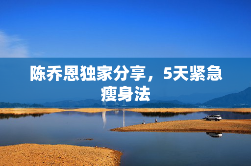 陈乔恩独家分享，5天紧急瘦身法