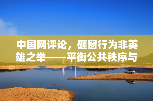 中国网评论，砸窗行为非英雄之举——平衡公共秩序与个人权利的必要性
