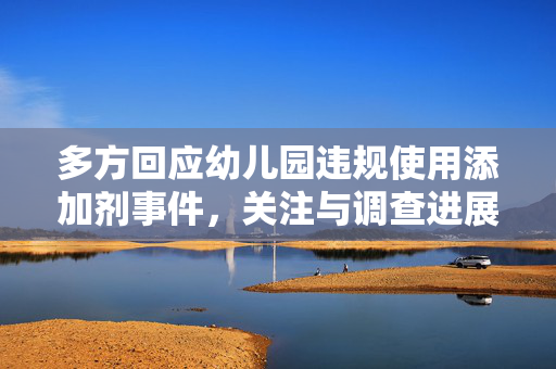 多方回应幼儿园违规使用添加剂事件，关注与调查进展