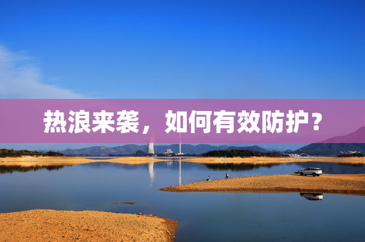 热浪来袭，如何有效防护？